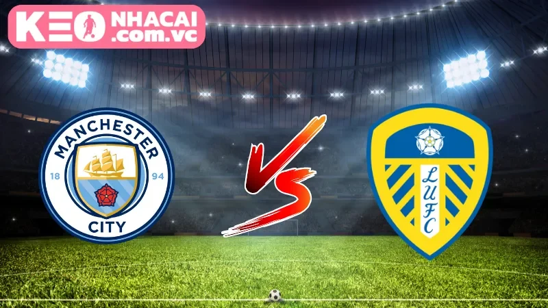 Cái nhìn tổng quan về trận cầu Manchester City vs Leeds United